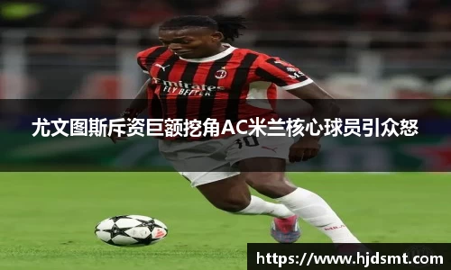 尤文圖斯斥資巨額挖角AC米蘭核心球員引眾怒